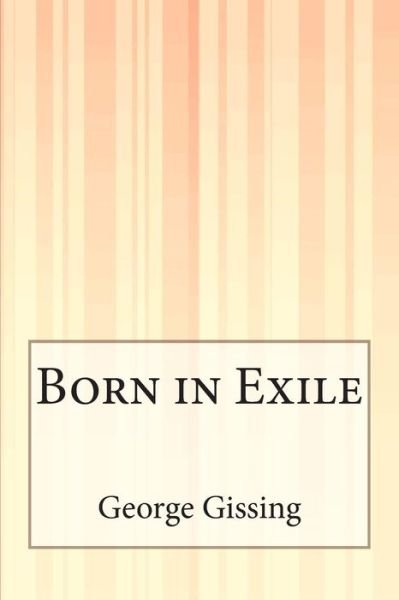 Born in Exile - George Gissing - Books - CreateSpace Independent Publishing Platf - 9781505303612 - December 4, 2014