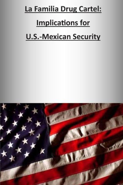 La Familia Drug Cartel: Implications for U.s.-mexican Security - U S Army War College Press - Książki - Createspace - 9781505808612 - 28 grudnia 2014