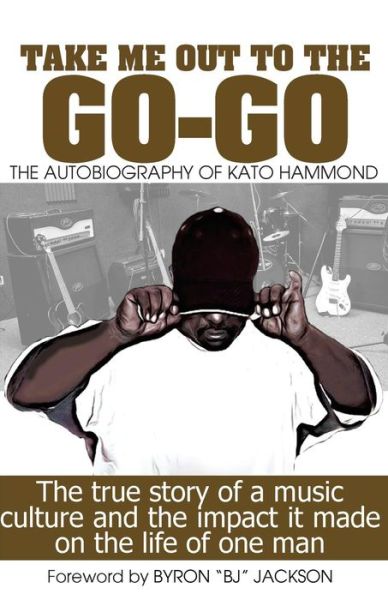 Cover for Kato Hammond · Take Me out the the Go-go: the True Story of a Music Culture and the Impact It Made on the Life of One Man (Paperback Book) (2015)