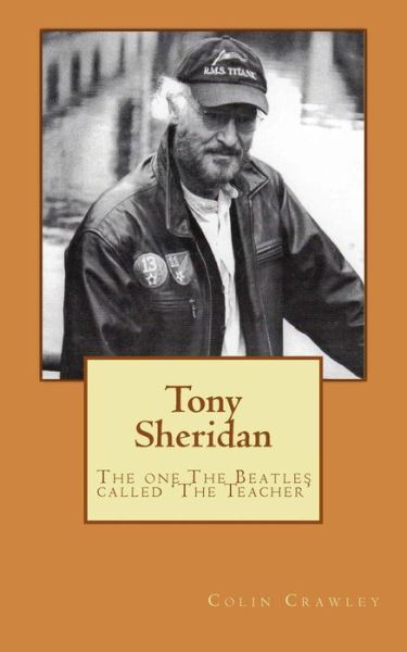 Tony Sheridan: the One the Beatles Called 'the Teacher'. - Colin Crawley - Livros - Createspace - 9781515092612 - 17 de setembro de 2015