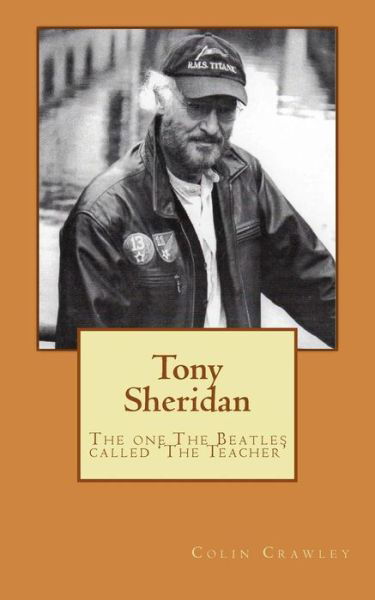 Tony Sheridan: the One the Beatles Called 'the Teacher'. - Colin Crawley - Bøger - Createspace - 9781515092612 - 17. september 2015