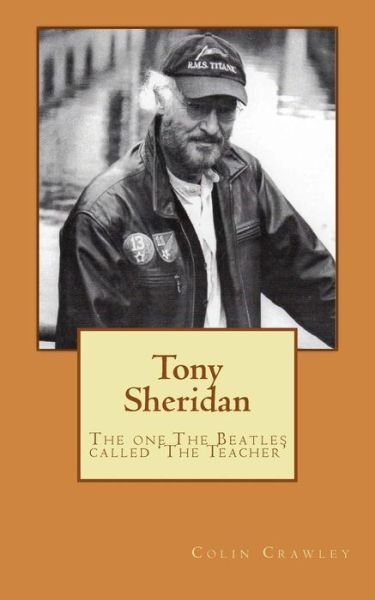Cover for Colin Crawley · Tony Sheridan: the One the Beatles Called 'the Teacher'. (Paperback Book) (2015)