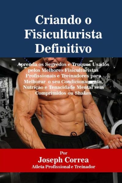 Cover for Correa (Atleta Profissional E Treinador) · Criando O Fisiculturista Definitivo: Aprenda Os Segredos E Truques Usados Pelos Melhores Fisiculturistas Profissionais E Treinadores Para Melhorar O S (Paperback Book) (2015)