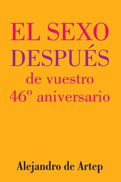 Sex After Your 46th Anniversary (Spanish Edition) - El Sexo Despues De Vuestro 46 Aniversario - Alejandro De Artep - Kirjat - Createspace - 9781517171612 - tiistai 22. syyskuuta 2015