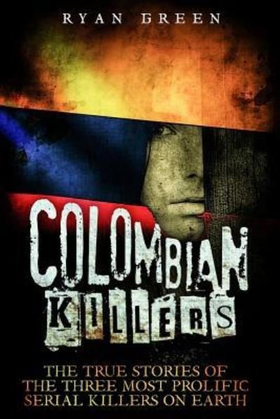 Cover for Ryan Green · Colombian Killers: The True Stories of the Three Most Prolific Serial Killers on Earth - True Crime (Paperback Book) (2016)