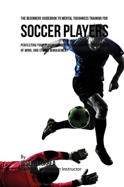 Cover for Correa (Certified Meditation Instructor) · The Beginners Guidebook To Mental Toughness Training For Soccer Players (Paperback Book) (2016)