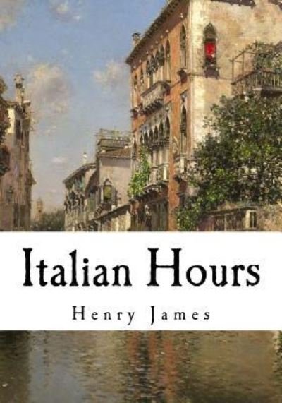 Italian Hours - Henry James - Bøger - Createspace Independent Publishing Platf - 9781535061612 - 3. juli 2016