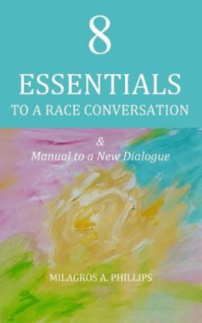 Cover for Milagros A. Phillips · 8 Essentials to a Race Conversation : A Manual to a New Dialogue (Paperback Book) (2016)