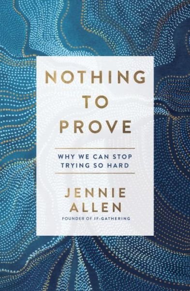 Cover for Jennie Allen · Nothing to Prove: Why We Can Stop Trying so Hard (Gebundenes Buch) (2017)