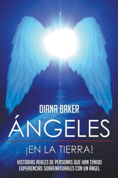 Ángeles en La Tierra: Historias Reales De Personas Que Han Tenido Experiencias Sobrenaturales Con Un Ángel - Diana Baker - Books - Speedy Publishing LLC - 9781635019612 - January 14, 2015