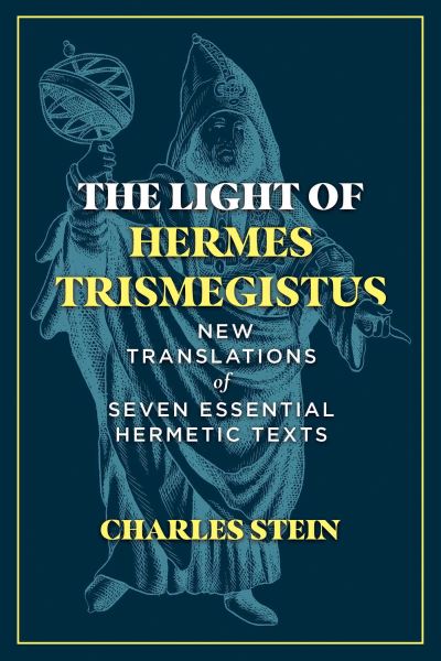 Cover for Charles Stein · The Light of Hermes Trismegistus: New Translations of Seven Essential Hermetic Texts (Hardcover Book) (2023)