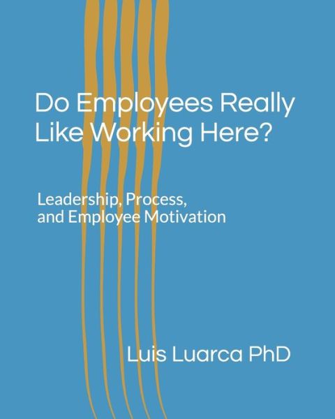 Cover for Luarca, Luis, PhD · Do Employees Really Like Working Here?: Leadership, Process, and Employee Motivation (Paperback Bog) (2020)