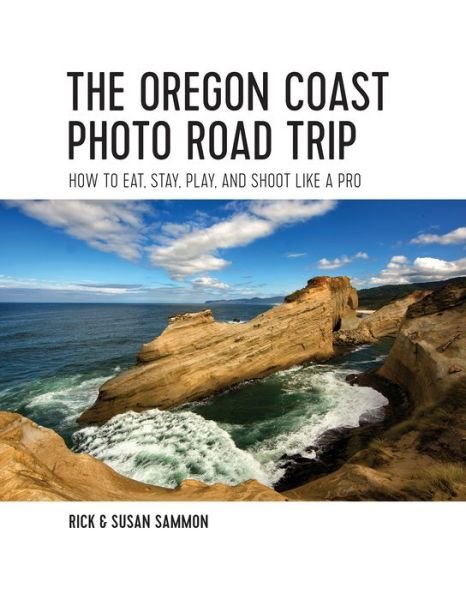 Rick Sammon · The Oregon Coast Photo Road Trip: How To Eat, Stay, Play, and Shoot Like a Pro (Paperback Book) (2024)