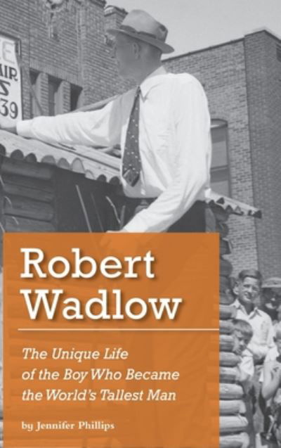 Cover for Jennifer J Phillips · Robert Wadlow: The Unique Life of the Boy Who Became the World's Tallest Man (Hardcover Book) [2nd 2020 edition] (2020)