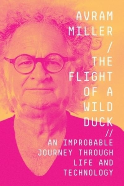 Cover for Avram Miller · The Flight of a Wild Duck: An Improbable Journey Through Life and Technology (Taschenbuch) (2021)