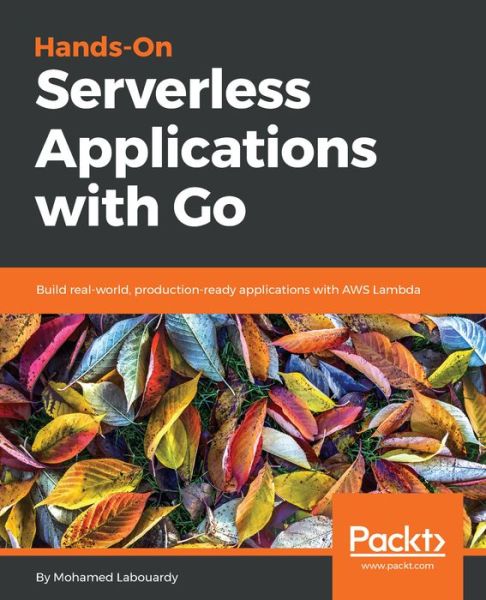 Hands-On Serverless Applications with Go: Build real-world, production-ready applications with AWS Lambda - Mohamed Labouardy - Kirjat - Packt Publishing Limited - 9781789134612 - torstai 30. elokuuta 2018