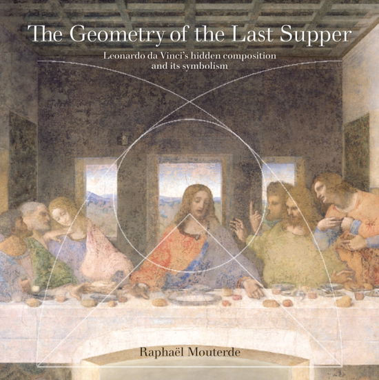 Cover for Raphael Mouterde · The Geometry of the Last Supper: Leonardo da Vinci’s Hidden Composition and its Symbolism (Paperback Book) (2023)
