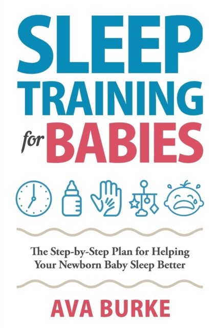 Cover for Ava Burke · Sleep Training for Babies: The Step-By-Step Plan for Helping Your Newborn Baby Sleep Better (Paperback Bog) (2020)