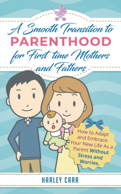 Cover for Harley Carr · Smooth Transition to Parenthood for First Time Mothers and Fathers: How to Adapt and Embrace your New Life as a Parent without Stress and Worries (Paperback Book) (2020)