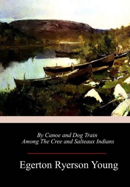 Cover for Egerton Ryerson Young · By Canoe and Dog Train Among The Cree and Salteaux Indians (Paperback Book) (2018)
