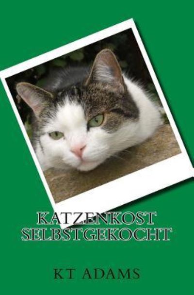 Katzenkost Selbstgekocht - Kt Adams - Kirjat - Createspace Independent Publishing Platf - 9781986128612 - perjantai 2. maaliskuuta 2018