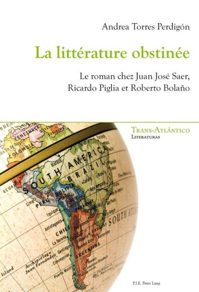 Cover for Andrea Perdigon Torres · La Litterature Obstinee: Le Roman Chez Juan Jose Saer, Ricardo Piglia Et Roberto Bolano - Trans-ATLantico / Trans-Atlantique (Paperback Book) (2015)