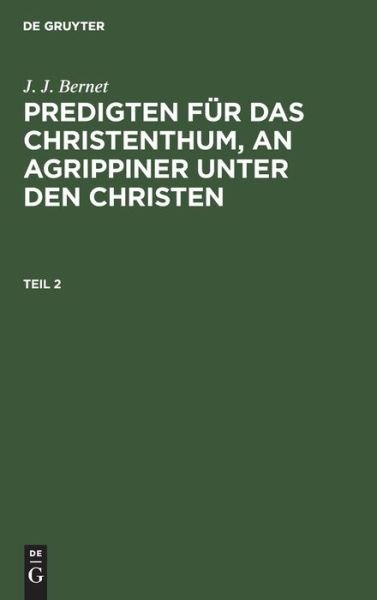 Cover for J J Bernet · J. J. Bernet: Predigten Fu?r Das Christenthum, an Agrippiner Unter Den Christen. Teil 2 (Hardcover bog) (1901)