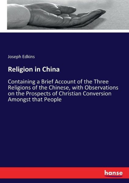Cover for Joseph Edkins · Religion in China: Containing a Brief Account of the Three Religions of the Chinese, with Observations on the Prospects of Christian Conversion Amongst that People (Paperback Book) (2017)