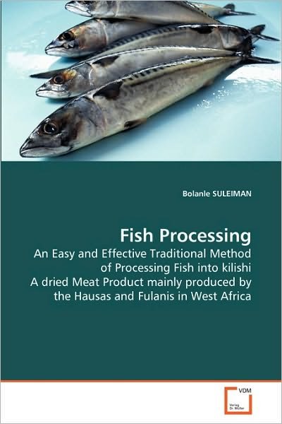 Cover for Bolanle Suleiman · Fish Processing: an Easy and Effective Traditional Method of Processing Fish into Kilishi a Dried Meat Product Mainly Produced by the Hausas and Fulanis in West Africa (Paperback Bog) (2010)