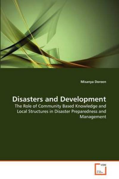 Cover for Misanya Doreen · Disasters and Development: the Role of Community Based Knowledge and Local Structures in Disaster Preparedness and Management (Paperback Book) (2011)