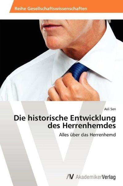 Cover for Asli Sen · Die Historische Entwicklung Des Herrenhemdes: Alles Über Das Herrenhemd (Pocketbok) [German edition] (2012)