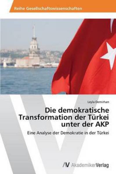 Cover for Leyla Demirhan · Die Demokratische Transformation Der Türkei Unter Der Akp: Eine Analyse Der Demokratie in Der Türkei (Taschenbuch) [German edition] (2013)