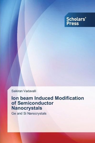 Cover for Saikiran Vadavalli · Ion Beam Induced Modification of Semiconductor Nanocrystals: Ge and Si Nanocrystals (Paperback Bog) (2014)