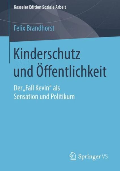 Cover for Felix Brandhorst · Kinderschutz Und OEffentlichkeit: Der &quot;fall Kevin&quot; ALS Sensation Und Politikum - Kasseler Edition Soziale Arbeit (Paperback Book) [2015 edition] (2015)