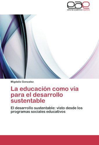 Cover for Migdalis Gonzalez · La Educación Como Vía Para El Desarrollo Sustentable: El Desarrollo Sustentable: Visto Desde Los Programas Sociales Educativos (Taschenbuch) [Spanish edition] (2012)