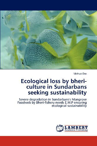 Cover for Mahua Das · Ecological Loss by Bheri-culture in Sundarbans Seeking Sustainability: Severe Degradation in Sundarbans's Mangrove Foodweb by Bheri-fishery Needs  E.m.p Ensuring Ecological Sustainability (Paperback Book) (2012)
