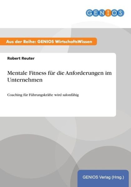 Mentale Fitness fur die Anforderungen im Unternehmen: Coaching fur Fuhrungskrafte wird salonfahig - Robert Reuter - Books - Gbi-Genios Verlag - 9783737933612 - July 16, 2015