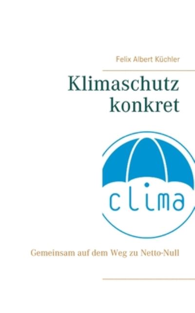 Cover for Felix Albert Kuchler · Klimaschutz konkret: Gemeinsam auf dem Weg zu Netto-Null (Paperback Book) (2019)