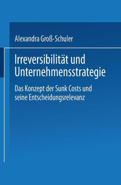 Alexandra Gross-Schuler · Irreversibilitat Und Unternehmensstrategie: Das Konzept Der Sunk Costs Und Seine Entscheidungsrelevanz (Paperback Book) [2002 edition] (2002)