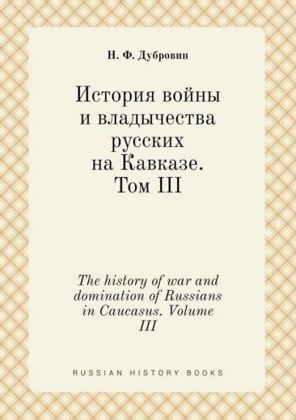 Cover for N F Dubrovin · The History of War and Domination of Russians in Caucasus. Volume III (Paperback Bog) (2015)