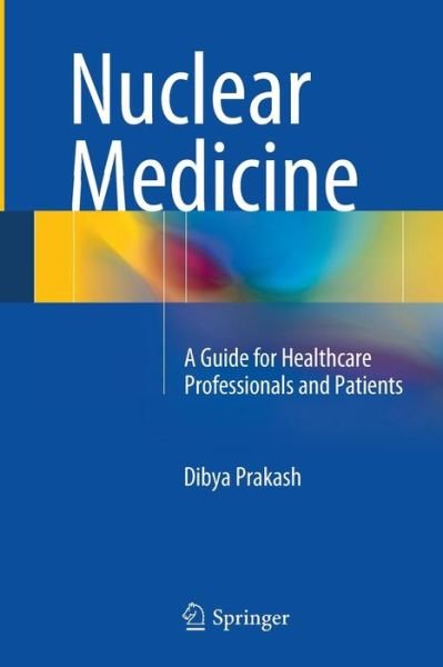 Cover for Dibya Prakash · Nuclear Medicine: A Guide for Healthcare Professionals and Patients (Paperback Book) [Softcover reprint of the original 1st ed. 2014 edition] (2016)