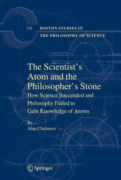 Cover for Alan Chalmers · The Scientist's Atom and the Philosopher's Stone: How Science Succeeded and Philosophy Failed to Gain Knowledge of Atoms - Boston Studies in the Philosophy and History of Science (Inbunden Bok) [2009 edition] (2009)