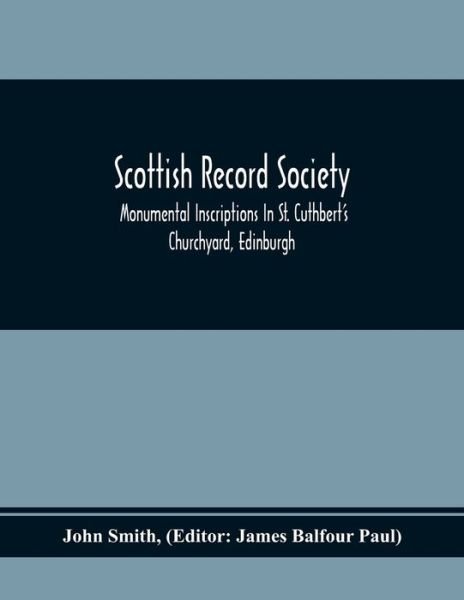 Scottish Record Society; Monumental Inscriptions In St. Cuthbert'S Churchyard, Edinburgh - John Smith - Bøger - Alpha Edition - 9789354369612 - 1. februar 2020