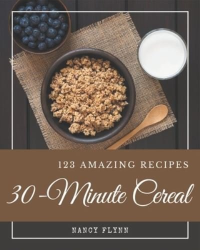 123 Amazing 30-Minute Cereal Recipes - Nancy Flynn - Livres - Independently Published - 9798570802612 - 24 novembre 2020