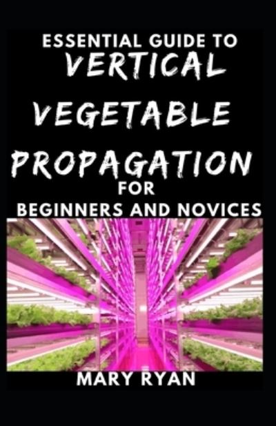 Cover for Mary Ryan · Quintessential Guide To Vertical Vegetation Propagation For Beginners And Novices (Paperback Book) (2021)