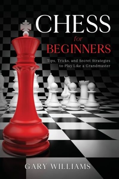 Cover for Gary Williams · Chess for Beginners: Tips, Tricks, and Secret Strategies to Play Like a Grandmaster - Chess for Beginners (Pocketbok) (2021)