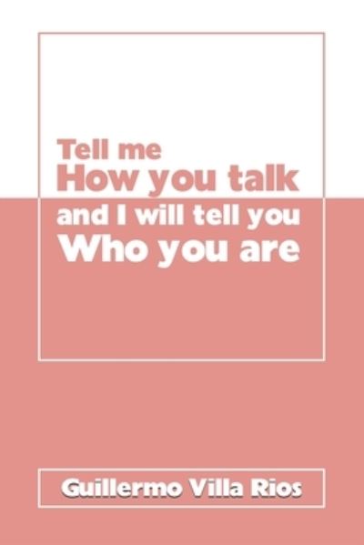 Guillermo Villa Rios · Tell Me How You Talk and I Will Tell You Who You Are (Paperback Book) (2021)