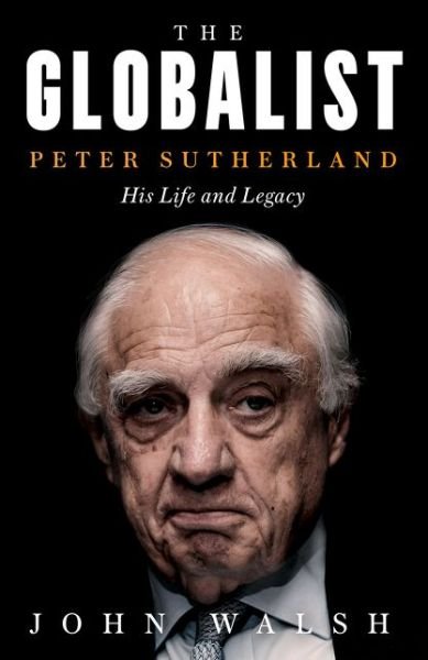 Cover for John Walsh · The Globalist: Peter Sutherland - His Life and Legacy (Innbunden bok) (2019)