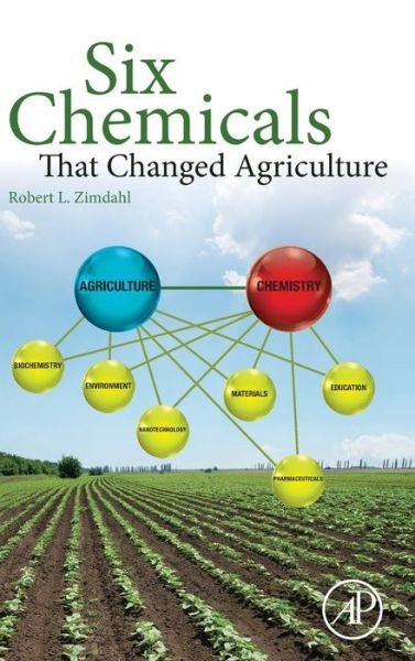 Cover for Zimdahl, Robert L. (Professor of Weed Science, Colorado State University, CO, USA) · Six Chemicals That Changed Agriculture (Hardcover Book) (2015)