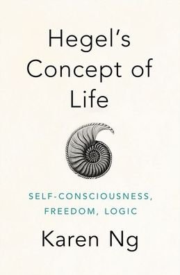 Cover for Ng, Karen (Assistant Professor, Department of Philosophy, Assistant Professor, Department of Philosophy, Vanderbilt University) · Hegel's Concept of Life: Self-Consciousness, Freedom, Logic (Hardcover Book) (2020)